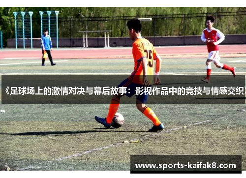 《足球场上的激情对决与幕后故事：影视作品中的竞技与情感交织》