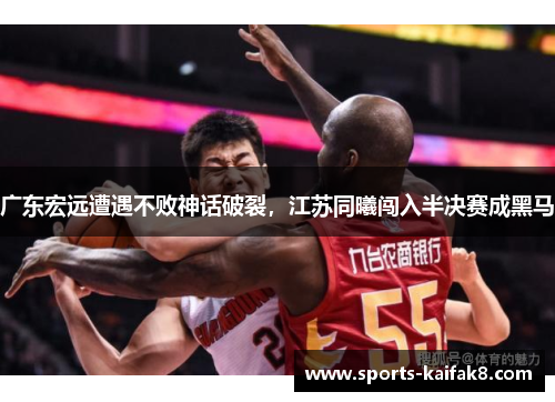 广东宏远遭遇不败神话破裂，江苏同曦闯入半决赛成黑马