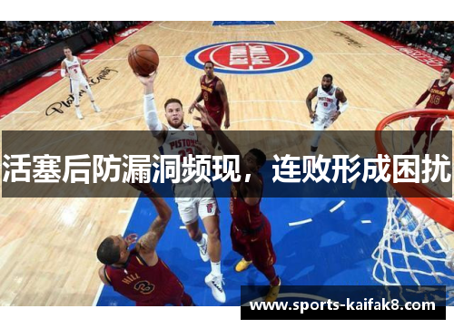 活塞后防漏洞频现，连败形成困扰