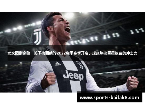 尤文图斯豪赌！签下梅西助阵2022意甲赛季开启，球迷热议巨星组合的冲击力