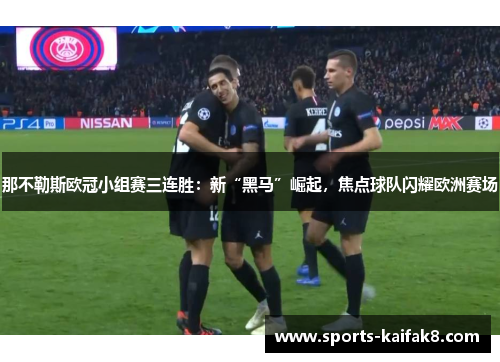 那不勒斯欧冠小组赛三连胜：新“黑马”崛起，焦点球队闪耀欧洲赛场